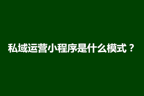 郑州私域运营小程序是什么模式？私域运营怎么做