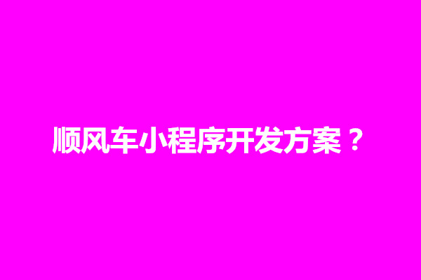 郑州顺风车小程序开发方案？如何制作