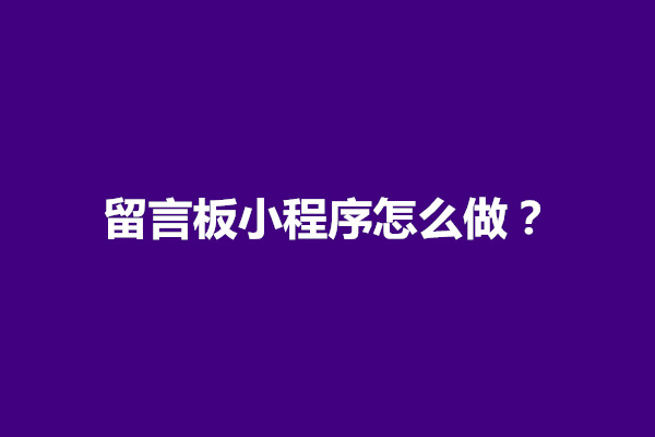 郑州留言板小程序怎么做？留言板小程序需要注意什么