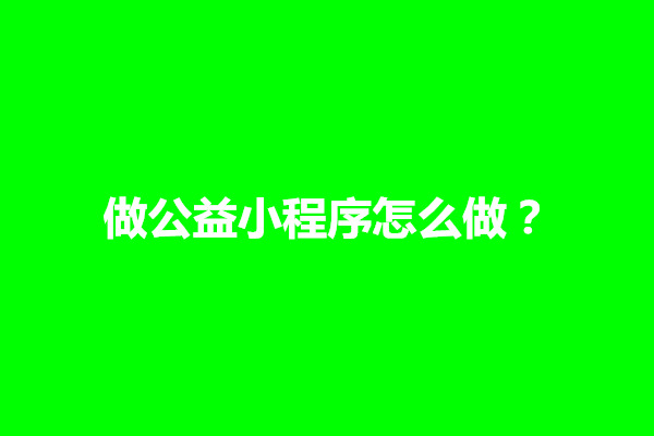 郑州做公益小程序怎么做？赚钱吗