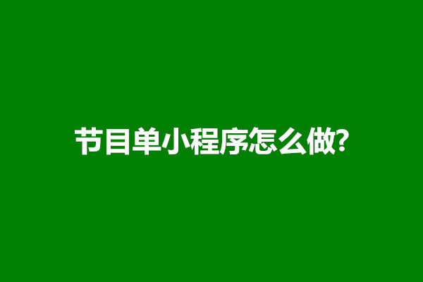 郑州节目单小程序怎么做?有哪些方法和技巧