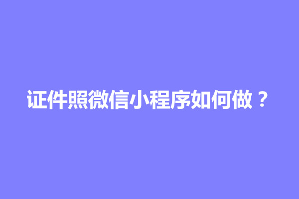 郑州证件照微信小程序如何做？制作方法介绍(图1)