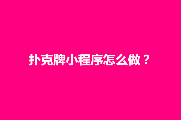 郑州扑克牌小程序怎么做？有哪些方法