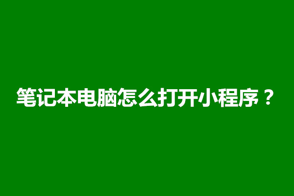 郑州笔记本电脑怎么打开小程序？方法是什么(图1)