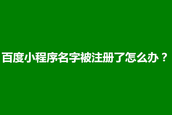 郑州百度小程序名字被注册了怎么办？怎么解决(图1)