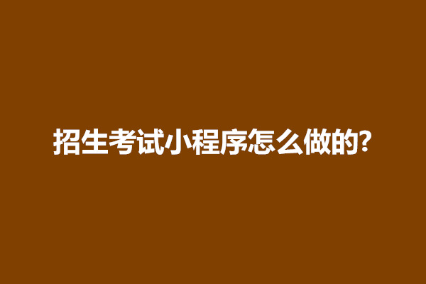 郑州招生考试小程序怎么做的?