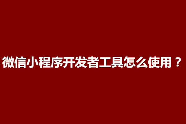 郑州微信小程序开发者工具怎么使用？在哪里下载(图1)