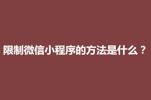 郑州限制微信小程序的方法是什么？怎么设置