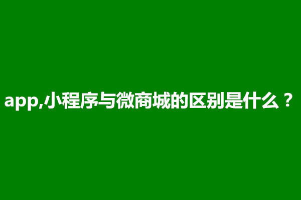 郑州app,小程序与微商城的区别是什么？哪个好