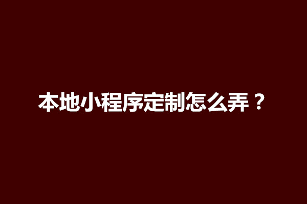 郑州本地小程序定制怎么弄？小程序定制开发解决方案(图1)