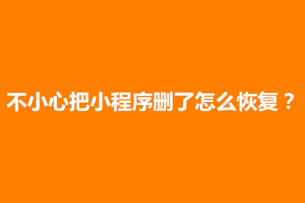 郑州不小心把小程序删了怎么恢复？怎么找回(图1)