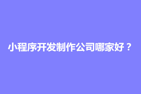 郑州小程序开发制作公司哪家好？有啥收费标准(图1)