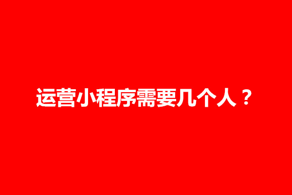 郑州运营小程序需要几个人？成本有哪些(图1)