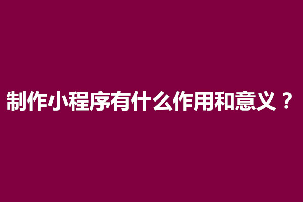 郑州制作小程序有什么作用和意义(图1)