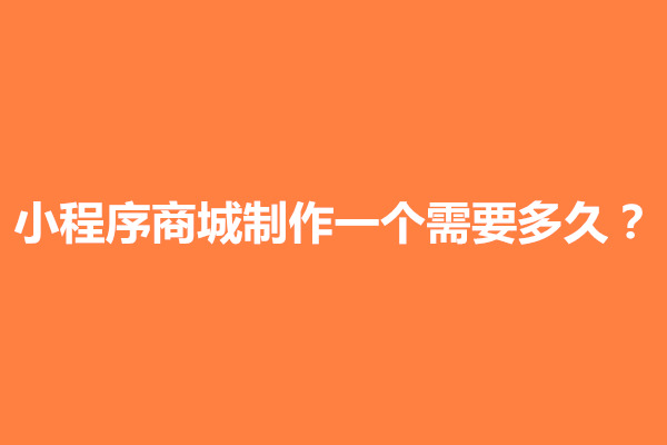 郑州小程序商城制作一个需要多久？怎么获取流量(图1)