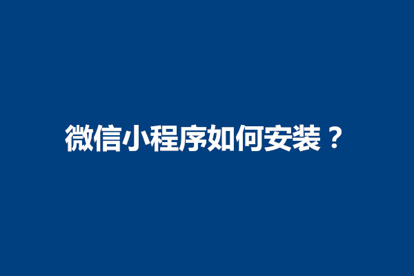 郑州微信小程序如何安装？步骤有哪些