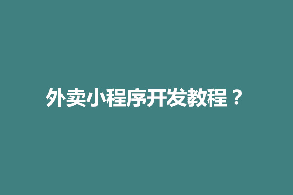 郑州外卖小程序开发教程？有什么方法