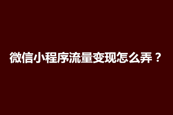 郑州微信小程序流量变现怎么弄？有什么推广方法