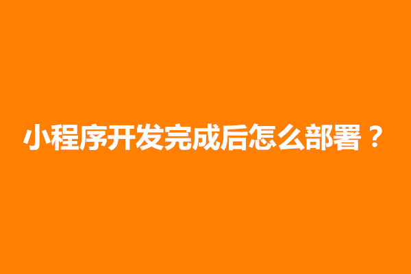 郑州小程序开发完成后怎么部署？怎么上线(图1)