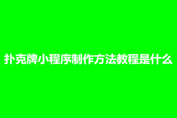 郑州扑克牌小程序制作方法教程是什么