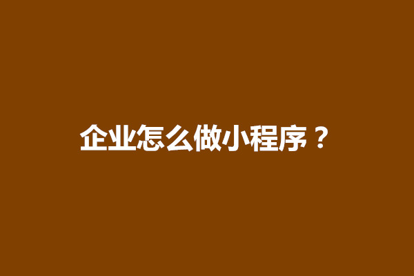 郑州企业怎么做小程序？企业小程序制作流程(图1)