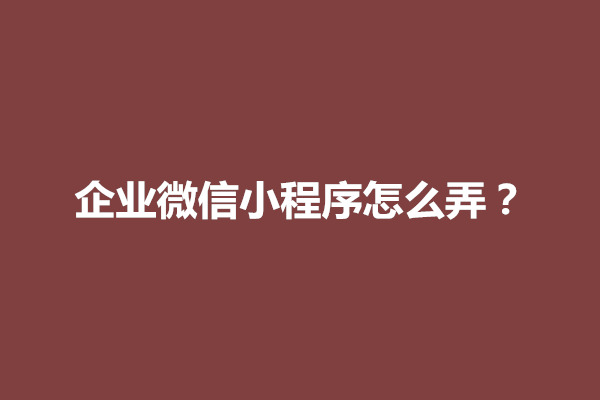 郑州企业微信小程序怎么弄？需要多少钱(图1)