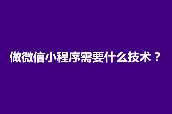 郑州做微信小程序需要什么技术(图1)