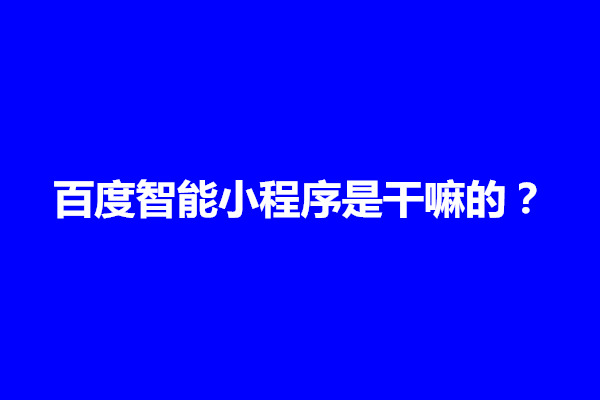 郑州百度智能小程序是干嘛的？怎么样(图1)