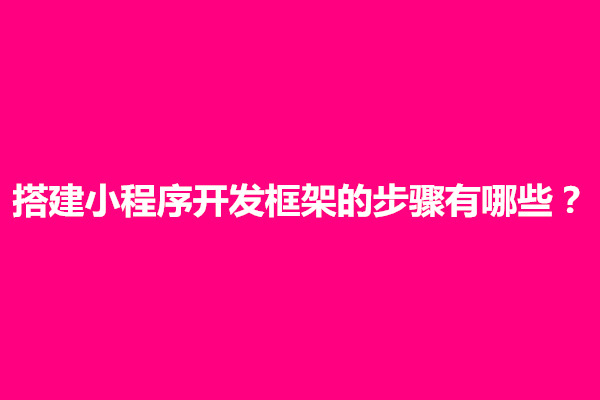 郑州搭建小程序开发框架的步骤有哪些(图1)