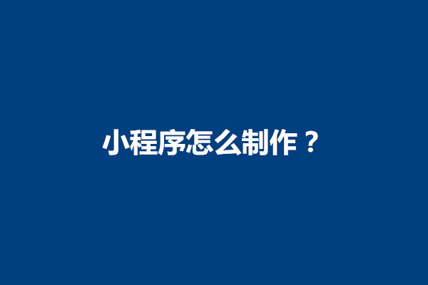 郑州小程序怎么制作？制作小程序大概多少钱(图1)