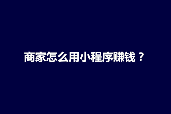 郑州商家怎么用小程序赚钱？有什么功能(图1)