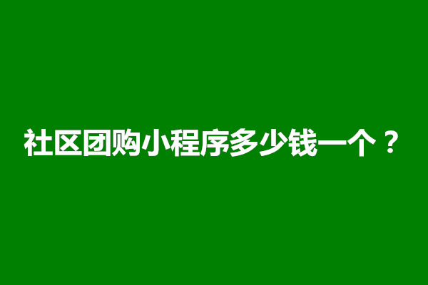 郑州社区团购小程序多少钱一个？怎么弄(图1)