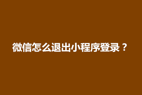 郑州微信怎么退出小程序登录？怎么弄