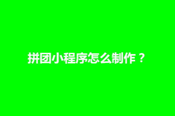 郑州拼团小程序怎么制作？拼团小程序哪个好用