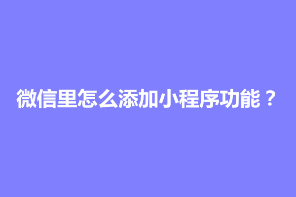 郑州微信里怎么添加小程序功能？怎么设置(图1)