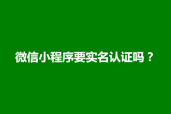 郑州微信小程序要实名认证吗？需要什么资质