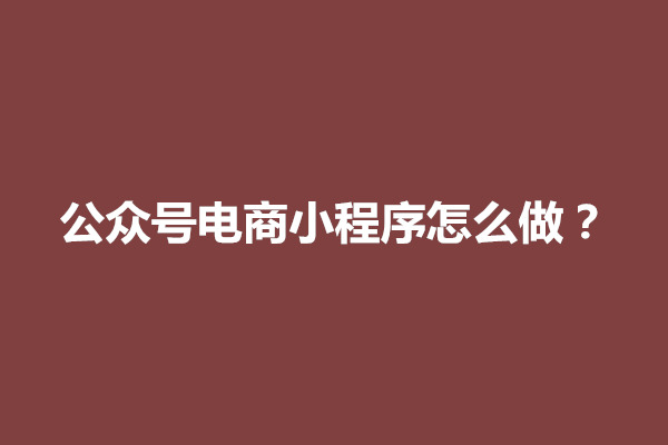 郑州公众号电商小程序怎么做？有哪些玩法(图1)