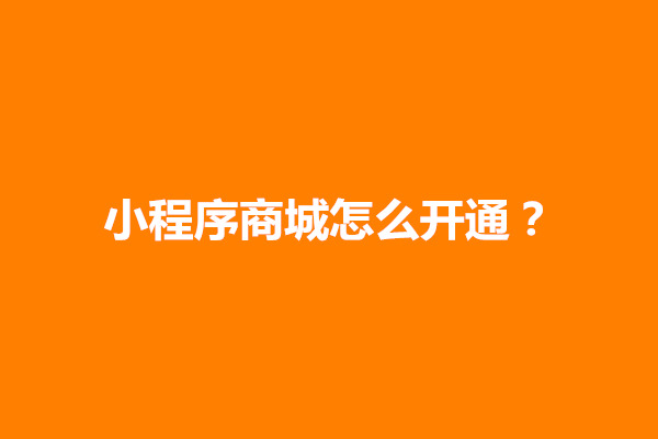 郑州小程序商城怎么开通？小程序商城制作流程介绍(图1)