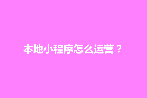 郑州本地小程序怎么运营？本地化小程序怎么推广(图1)