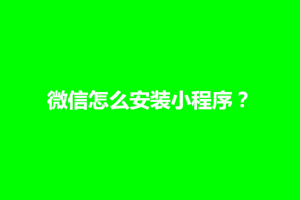 郑州微信怎么安装小程序？怎么设置