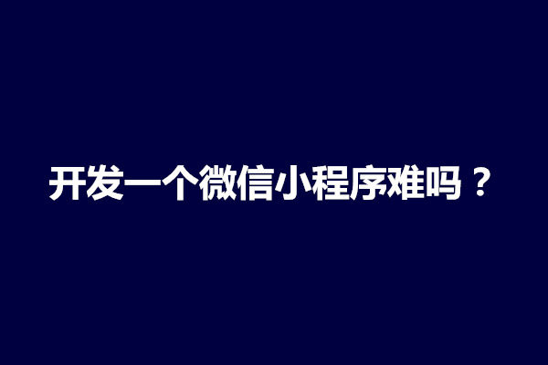 郑州开发一个微信小程序难吗？需要什么基础(图1)