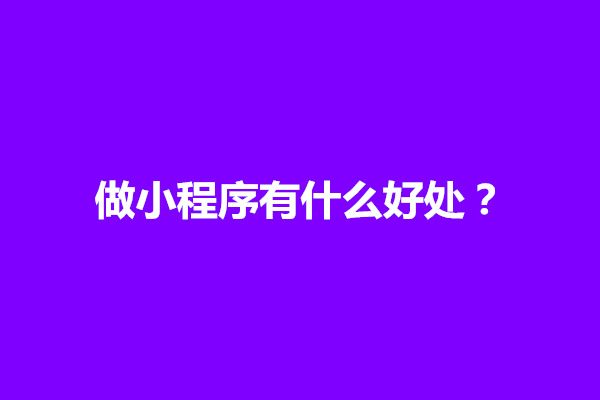 郑州做小程序有什么好处？小程序的开发价值和意义(图1)