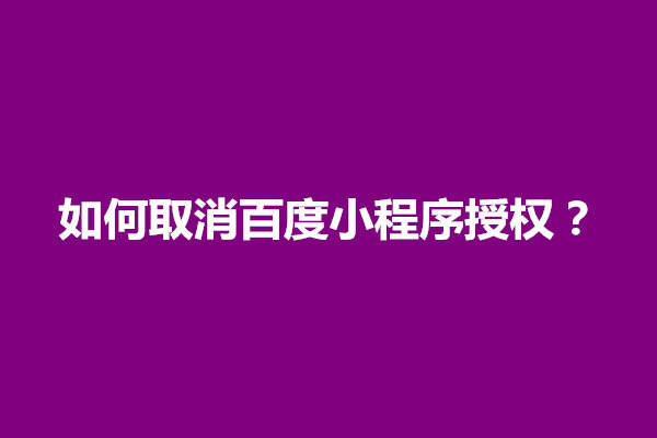 郑州如何取消百度小程序授权？如何解除(图1)