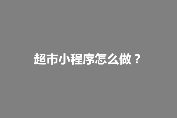 郑州超市小程序怎么做？怎么运营好(图1)