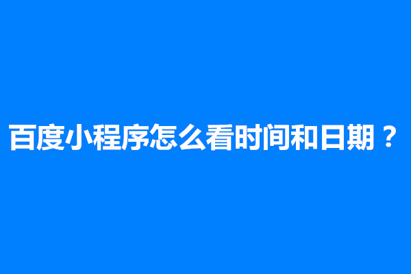 郑州百度小程序怎么看时间和日期？在哪里查看(图1)