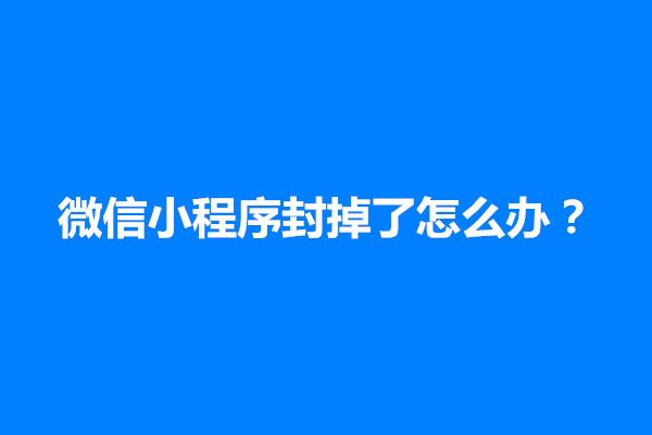 郑州微信小程序封掉了怎么办？怎么解除