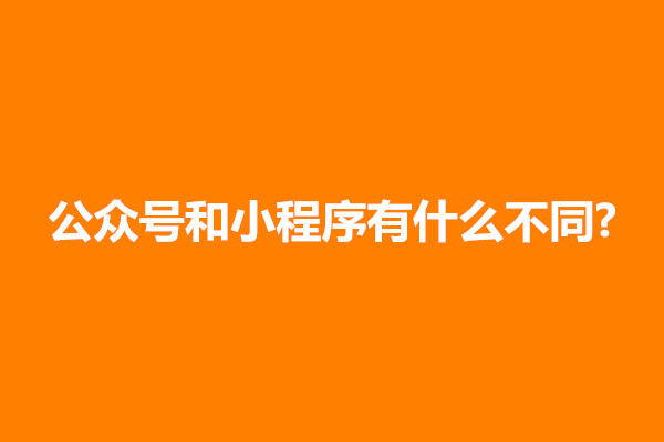 郑州公众号和小程序有什么不同?哪个容易开发出来