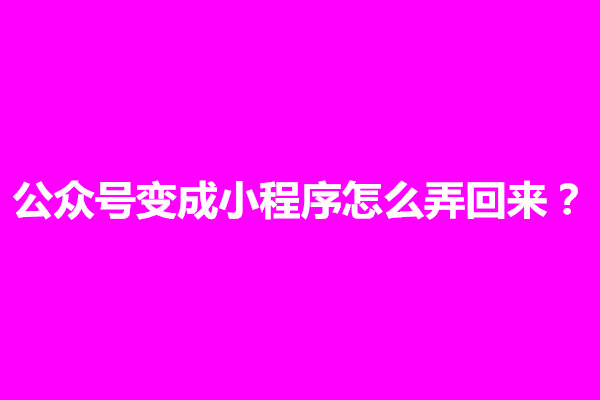 郑州公众号变成小程序怎么弄回来？怎么设置(图1)