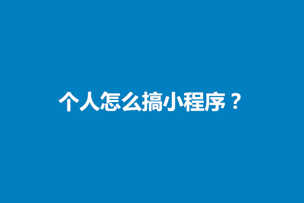 郑州个人怎么搞小程序？怎样做自己的小程序