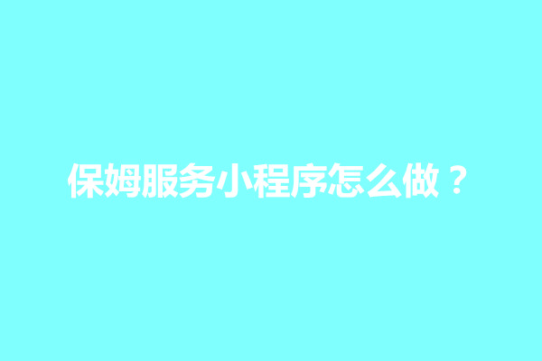 郑州保姆服务小程序怎么做？一般价格多少